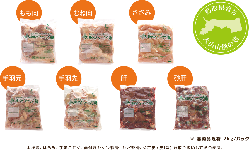 「もも肉」「むね肉」「ささみ」「手羽元」「手羽先」「肝」「砂肝」【鳥取県育ち 大山山麓の鶏】中抜き、はらみ、手羽こにく、肉付きヤゲン軟骨、ひざ軟骨、くび皮（皮I型）も取り扱いしております。