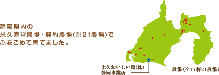 静岡県内の米久直営農場・契約農場(計21農場)で心をこめて育てました。　米久おいしい鶏（株）静岡事業所　農場（全17軒21農場）