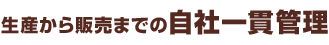 生産から販売までの自社一貫管理