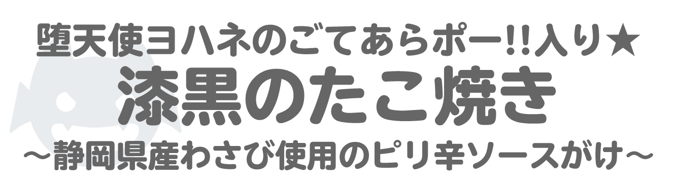 堕天使ヨハネのごてあらポー‼入り★漆黒のたこ焼き～静岡県産わさび使用のピリ辛ソースがけ～