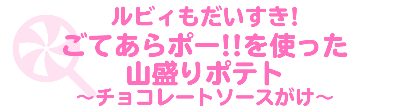 ルビィもだいすき！ごてあらポー‼を使った山盛りポテト～チョコレートソースがけ～