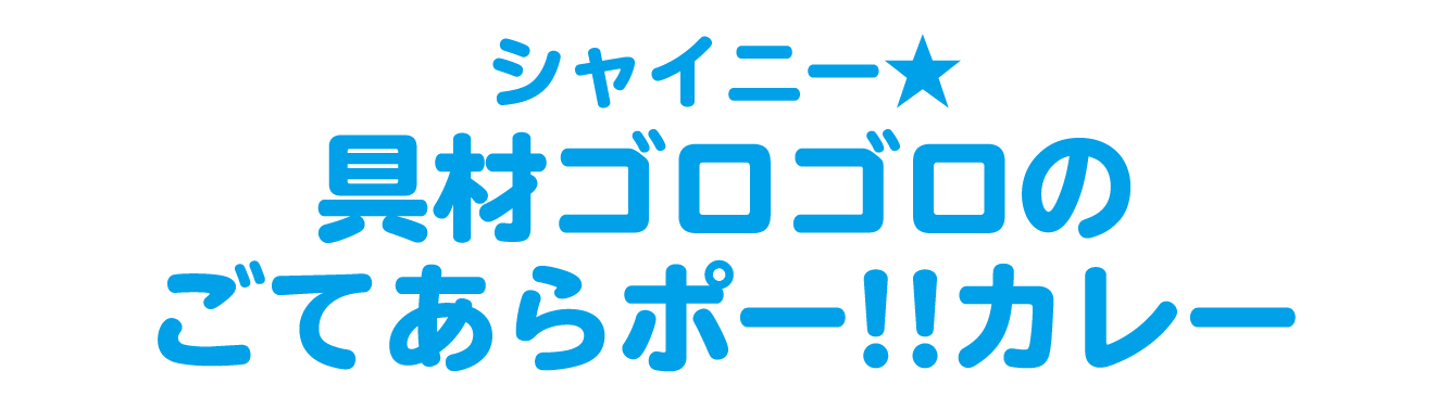 シャイニー★具材ゴロゴロのごてあらポー‼カレー