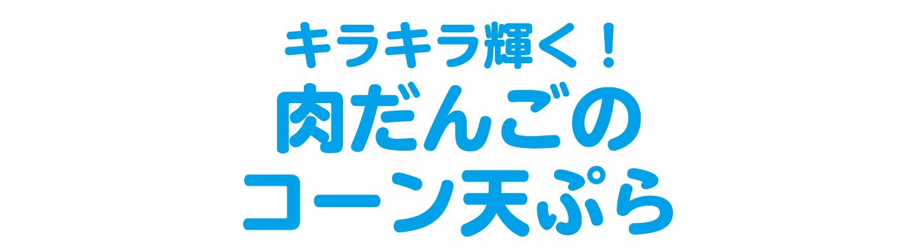 キラキラ輝く！肉だんごのコーン天ぷら